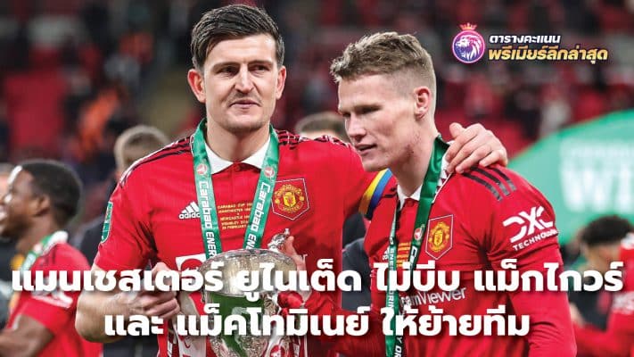 Manchester United won't force Maguire and McTominay to leave