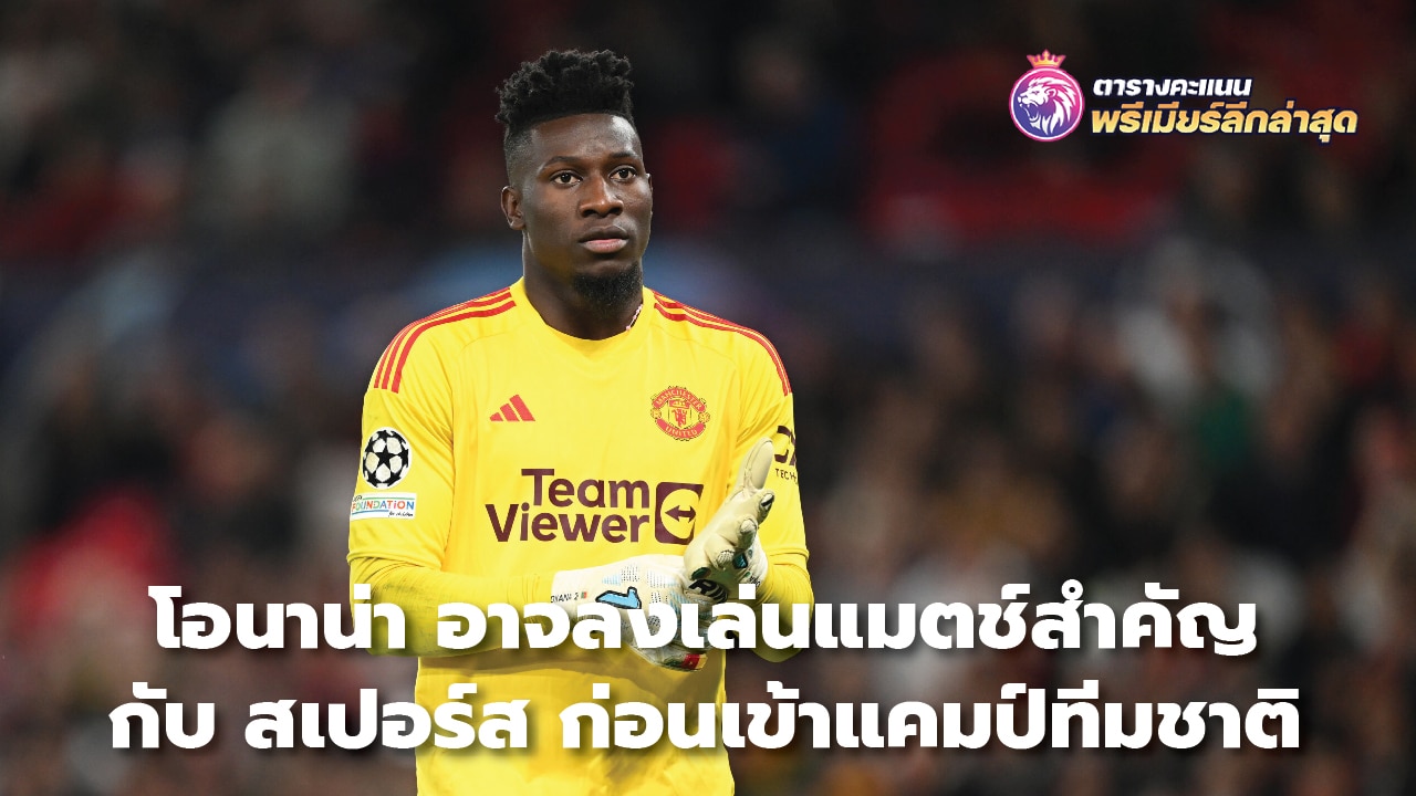 Onana may play an important match against Spurs before entering the national team camp.